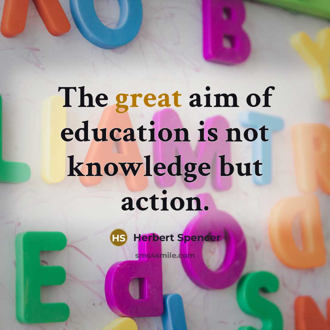 “The great aim of education is not knowledge but action.…” quote by Herbert Spencer