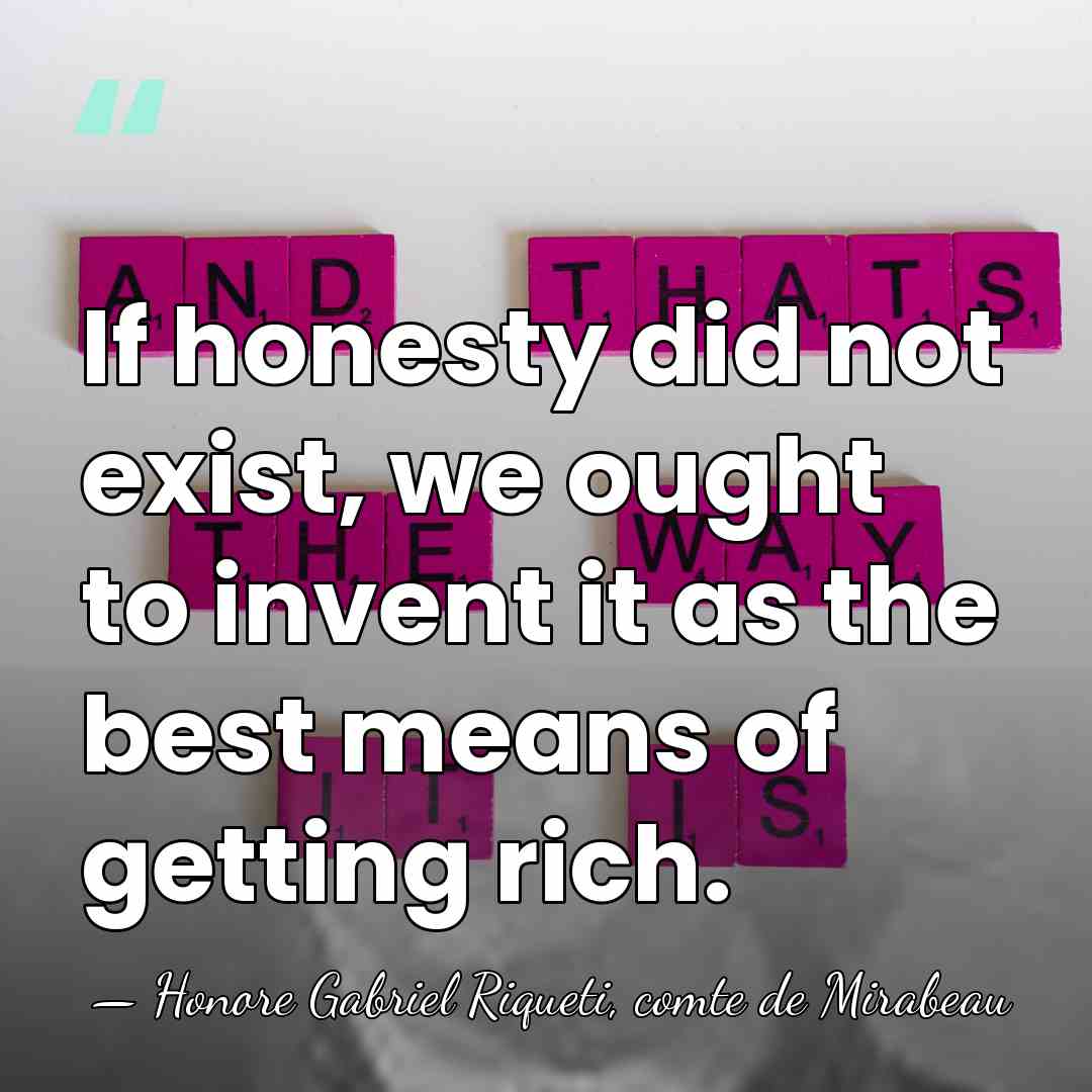 If honesty did not exist, we ought to invent it as the&hellip; - Honore Gabriel Riqueti, comte de Mirabeau