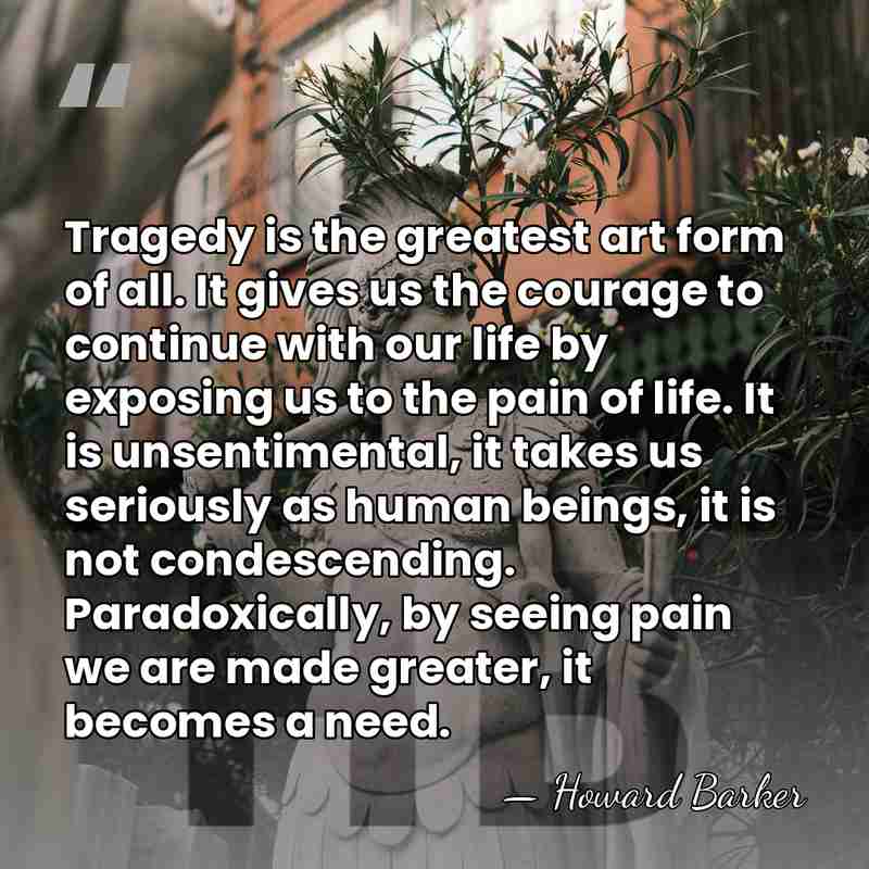 Tragedy is the greatest art form of all. It gives us the&hellip; - Howard Barker