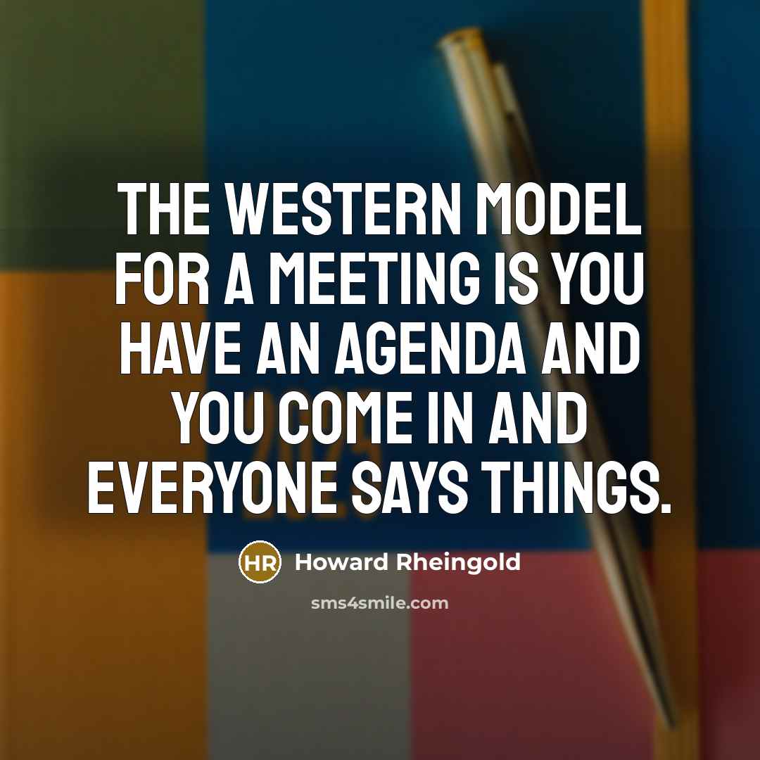 “The Western model for a meeting is you have an agenda and you come in and everyone says things.” quote by Howard Rheingold