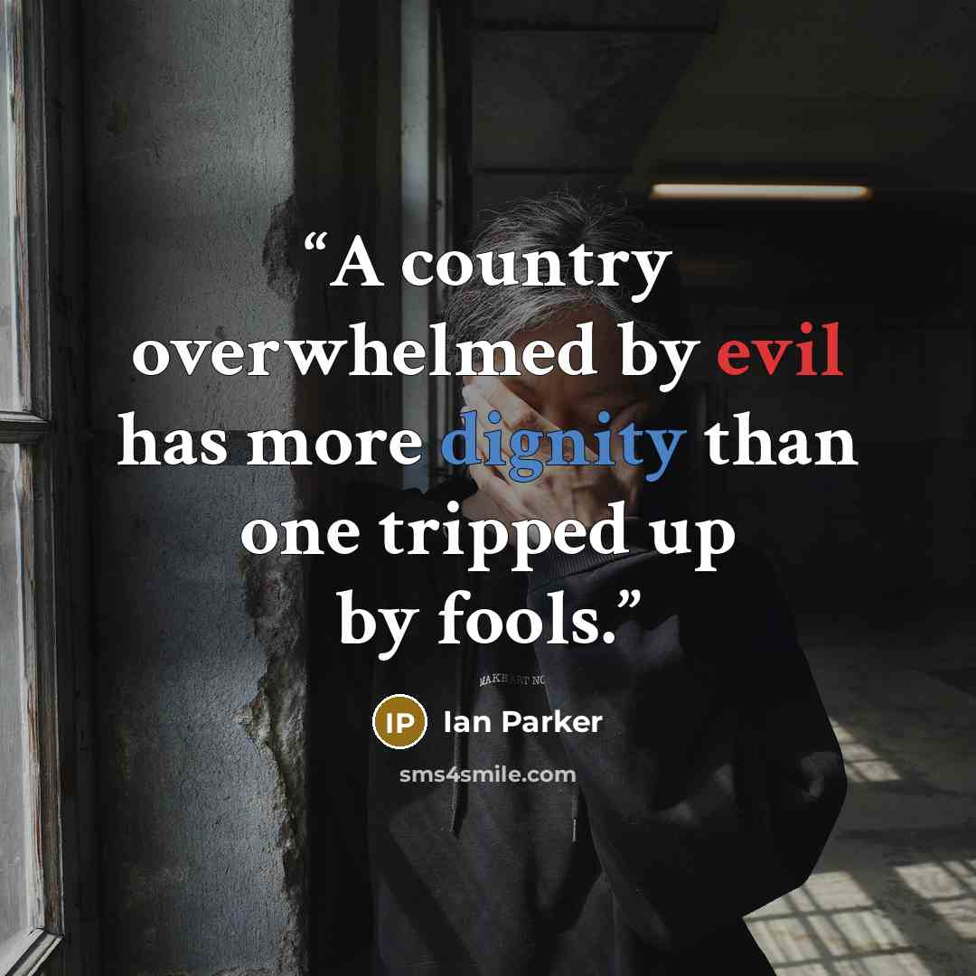 “A country overwhelmed by evil has more dignity than one tripped up by fools.” quote by Ian Parker