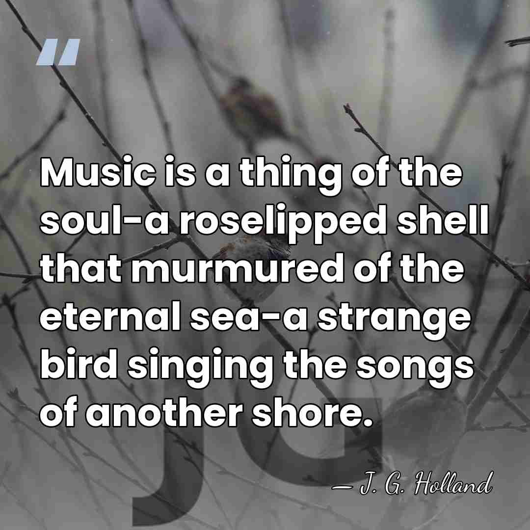 Music is a thing of the soul-a roselipped shell that murmured of&hellip; - J. G. Holland