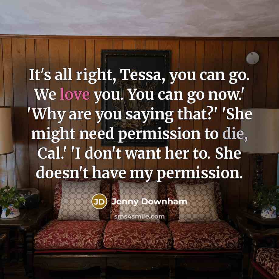 “It's all right, Tessa, you can go. We love you.…” quote by Jenny Downham