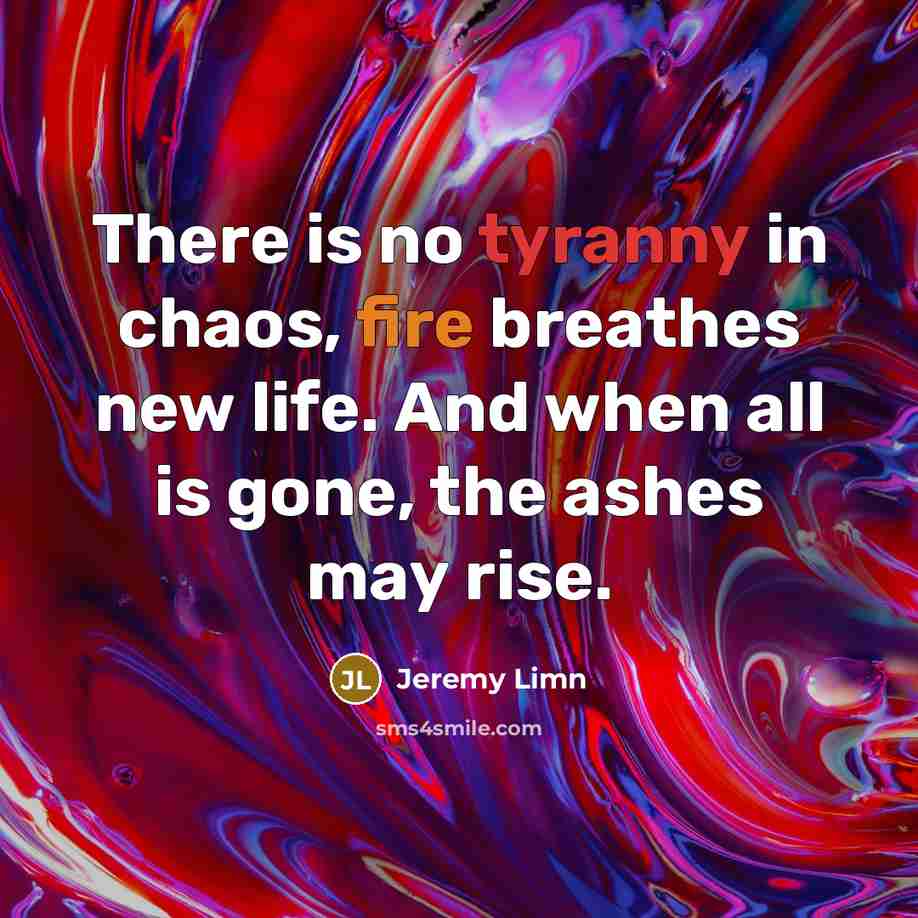 “There is no tyranny in chaos, fire breathes new life.…” quote by Jeremy Limn