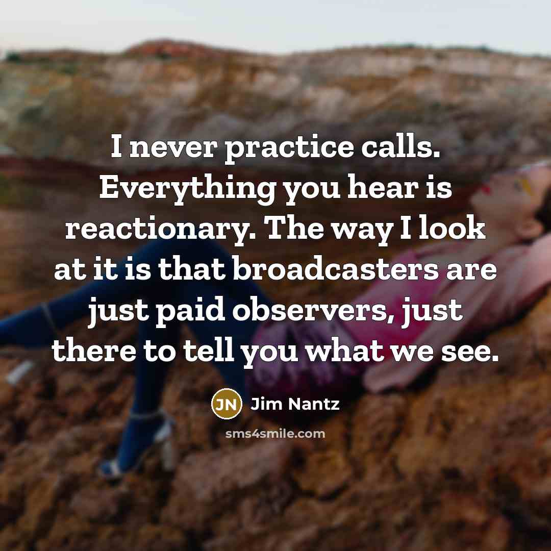 “I never practice calls. Everything you hear is reactionary. The…” quote by Jim Nantz