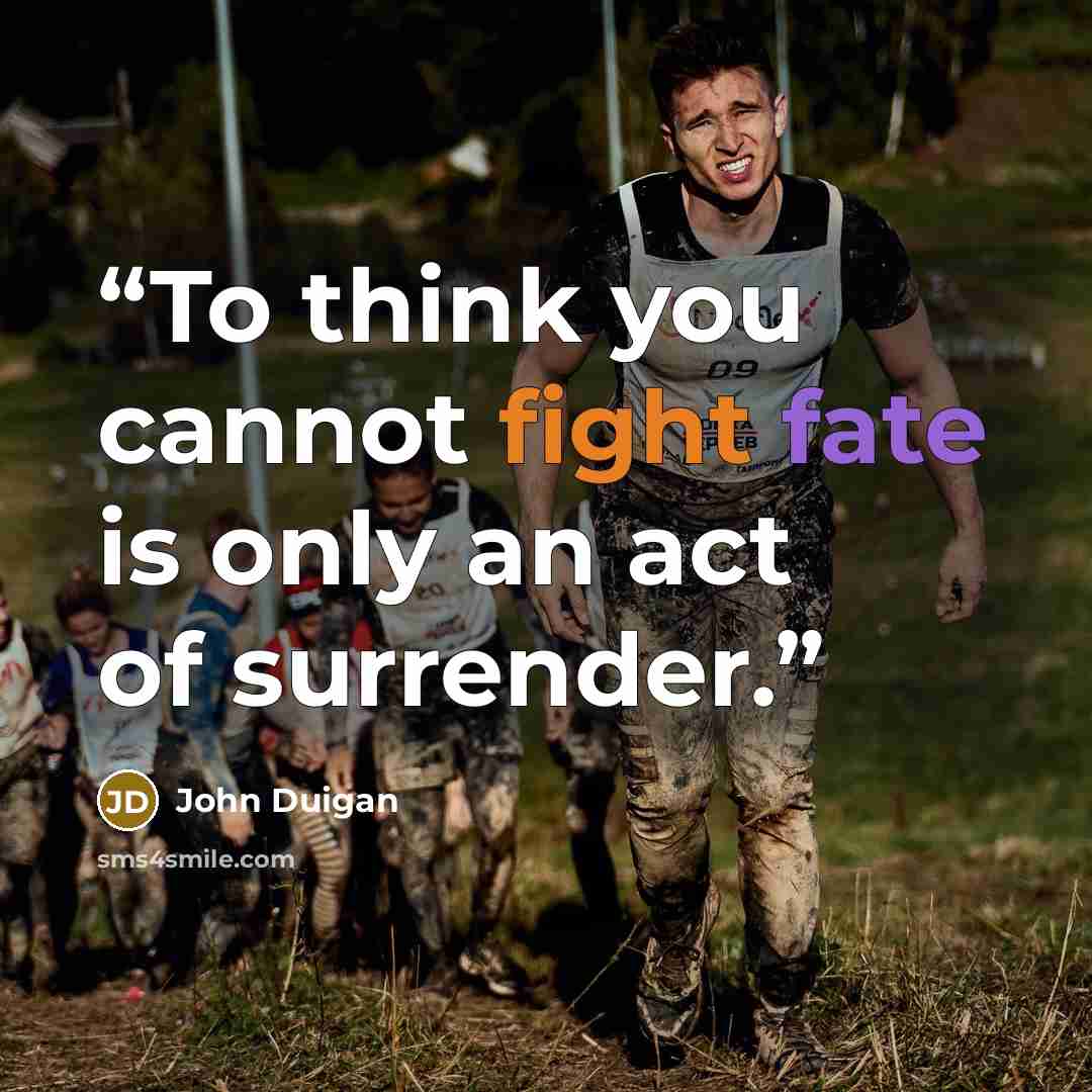 “To think you cannot fight fate is only an act of surrender.” quote by John Duigan