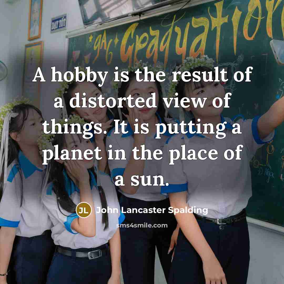 “A hobby is the result of a distorted view of…” quote by John Lancaster Spalding