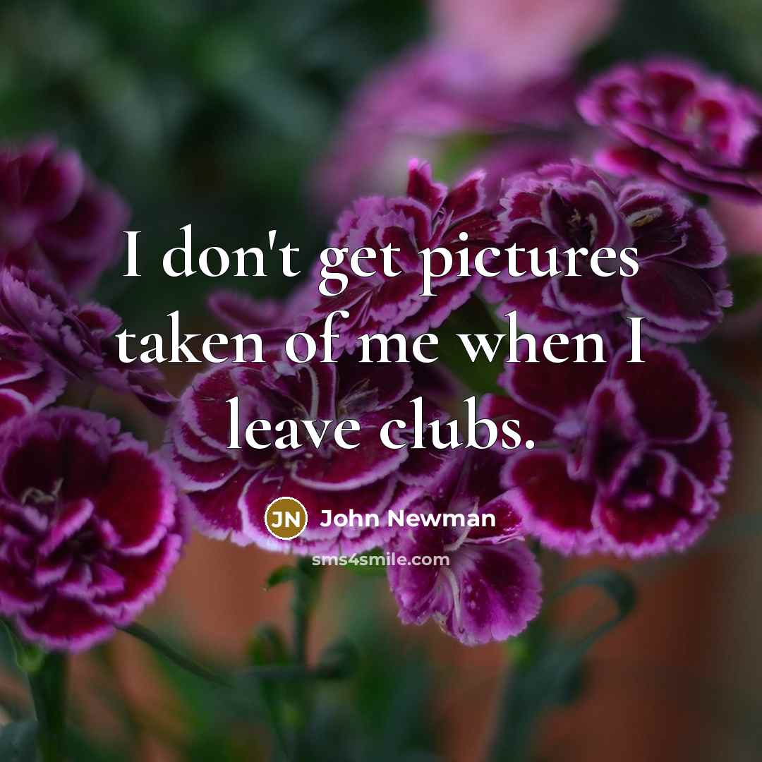 “I don't get pictures taken of me when I leave…” quote by John Newman