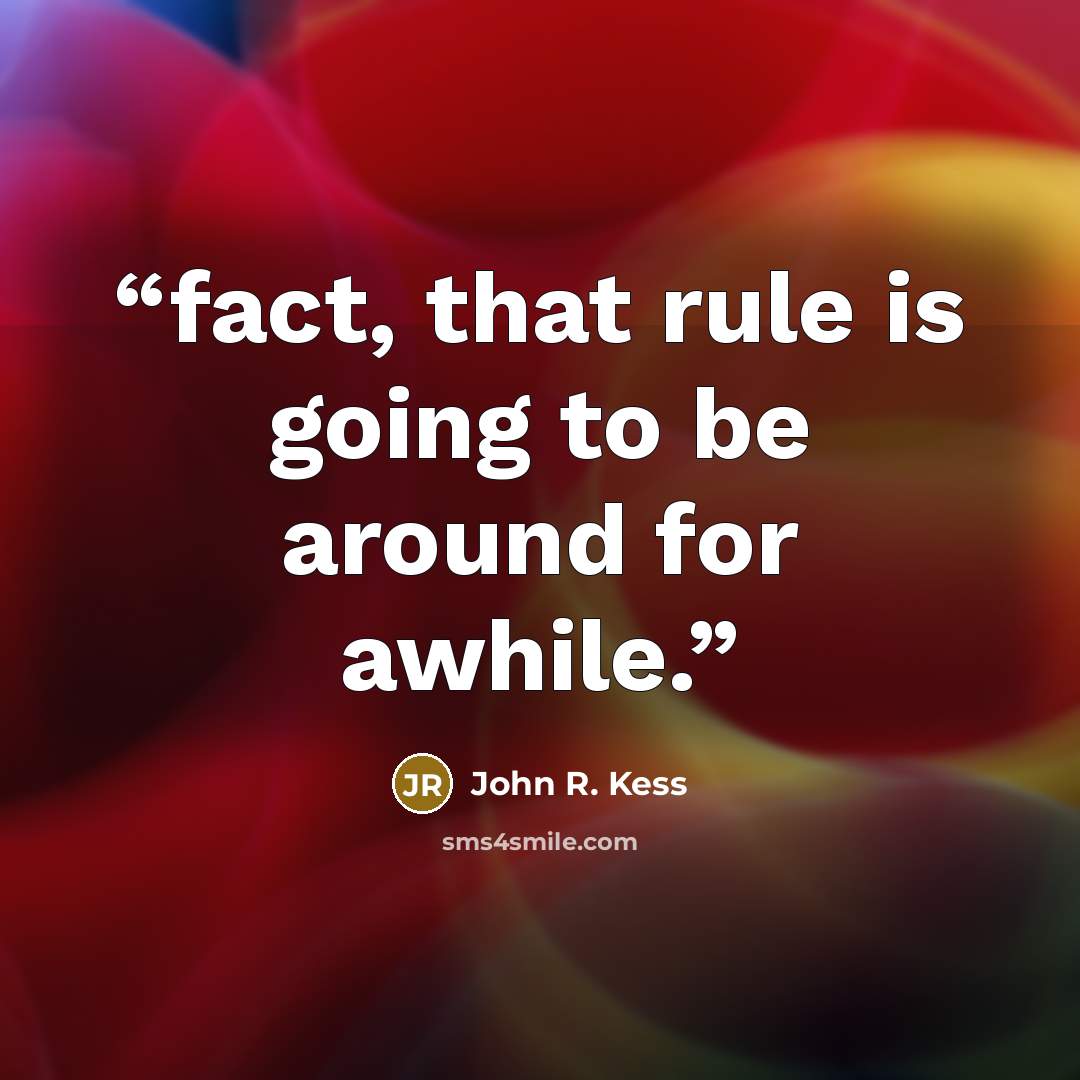 “fact, that rule is going to be around for awhile.” quote by John R. Kess
