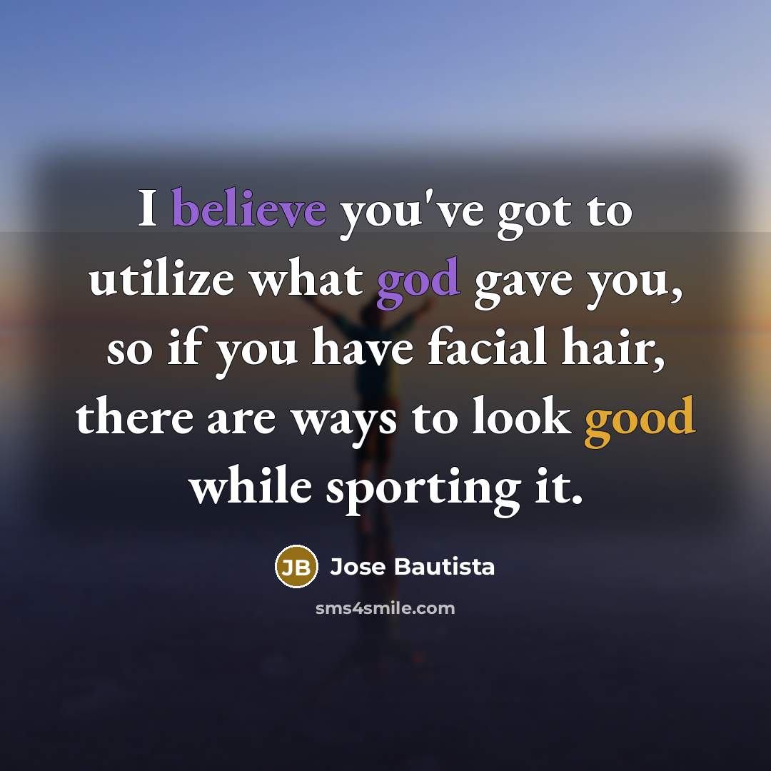 “I believe you've got to utilize what god gave you,…” quote by Jose Bautista