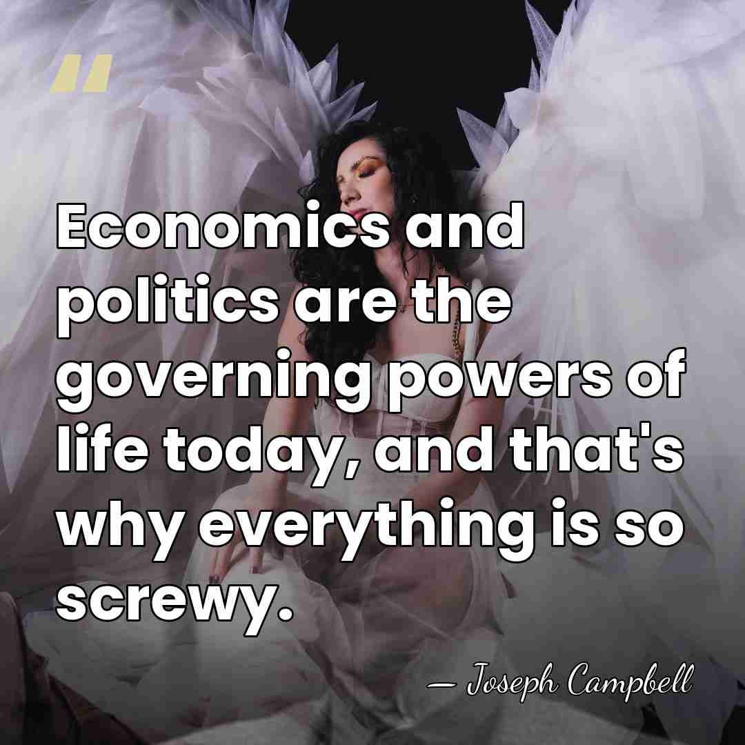 Economics and politics are the governing powers of life today, and that's&hellip; - Joseph Campbell