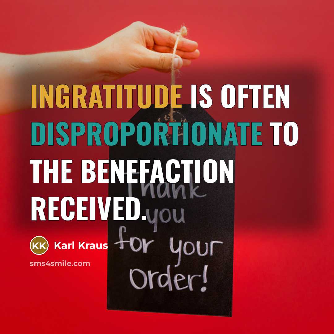 “Ingratitude is often disproportionate to the benefaction received.” quote by Karl Kraus