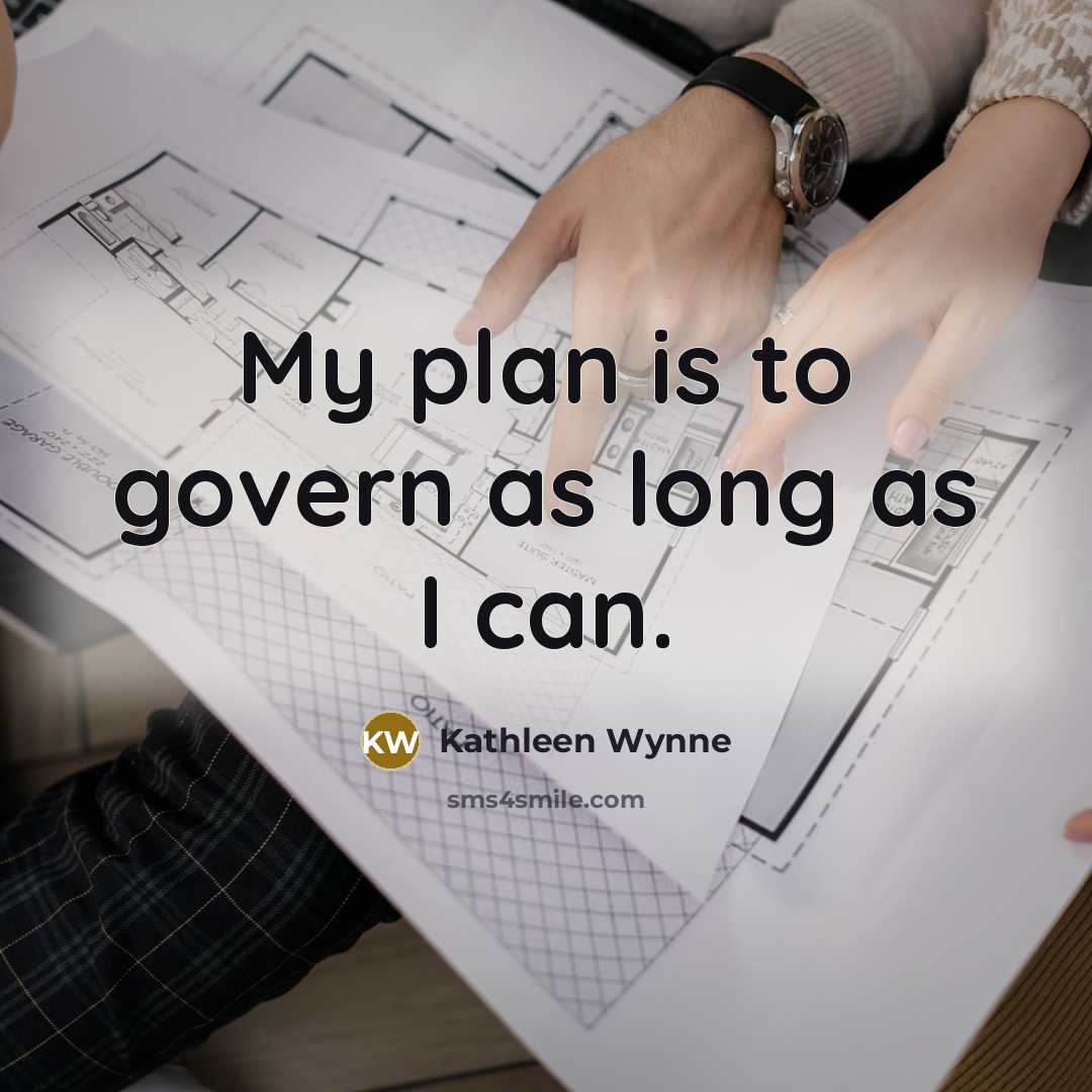 “My plan is to govern as long as I can.…” quote by Kathleen Wynne