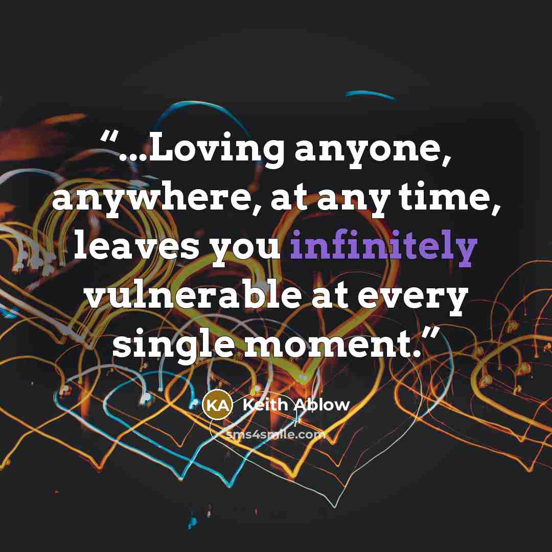 “...Loving anyone, anywhere, at any time, leaves you infinitely vulnerable at every single moment.” quote by Keith Ablow