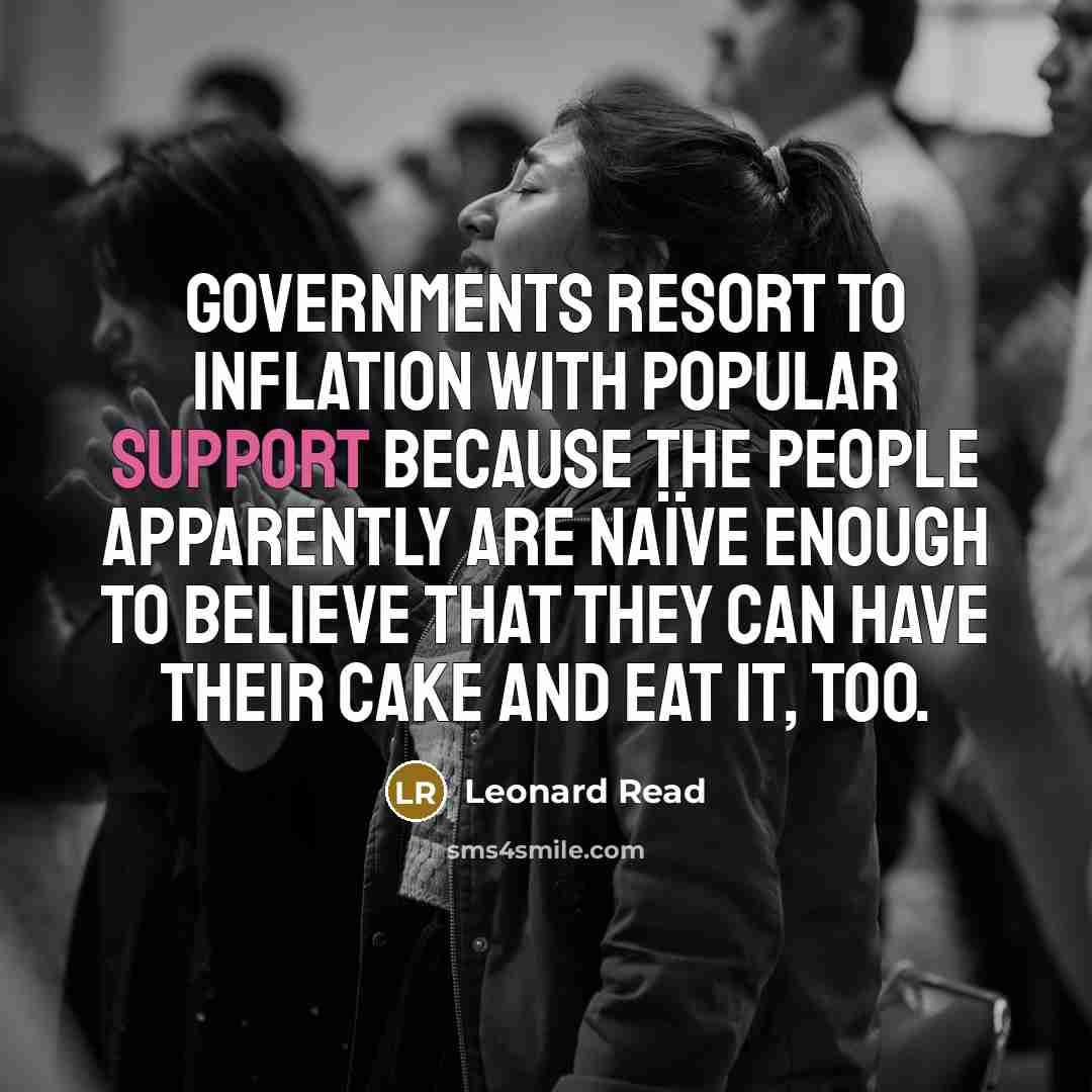 “Governments resort to inflation with popular support because the people…” quote by Leonard Read