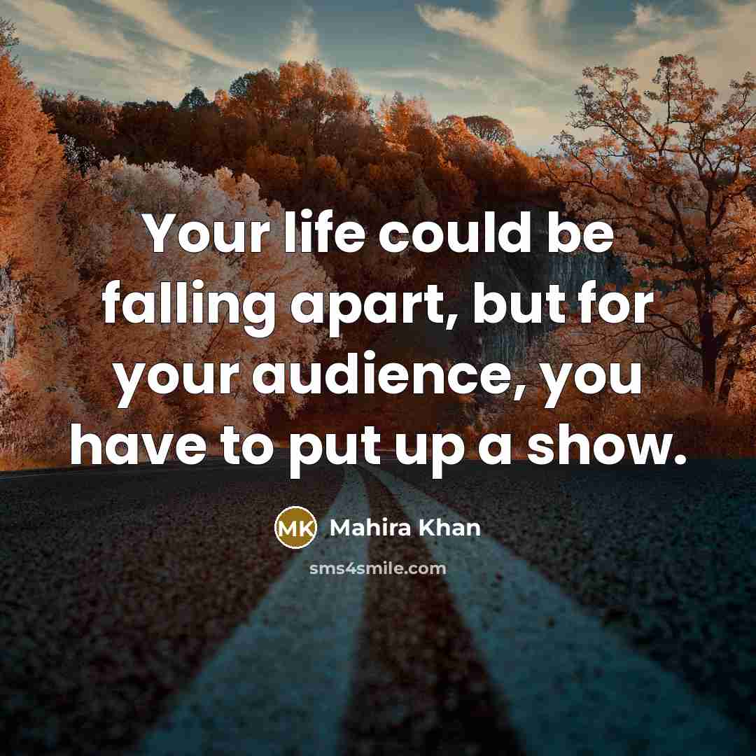 “Your life could be falling apart, but for your audience,…” quote by Mahira Khan