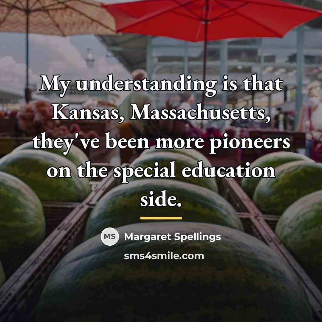 “My understanding is that Kansas, Massachusetts, they've been more pioneers…” quote by Margaret Spellings