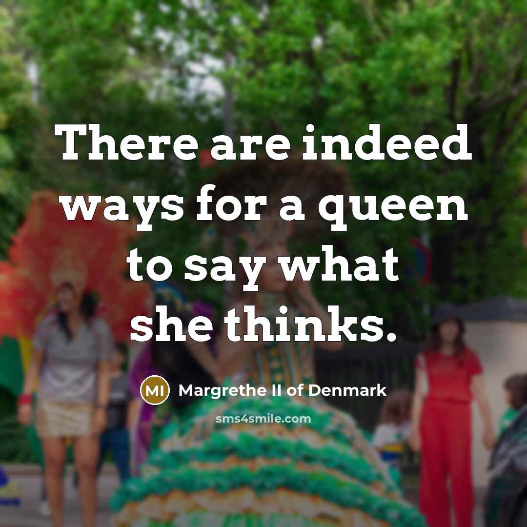 “There are indeed ways for a queen to say what she thinks.” quote by Margrethe II of Denmark