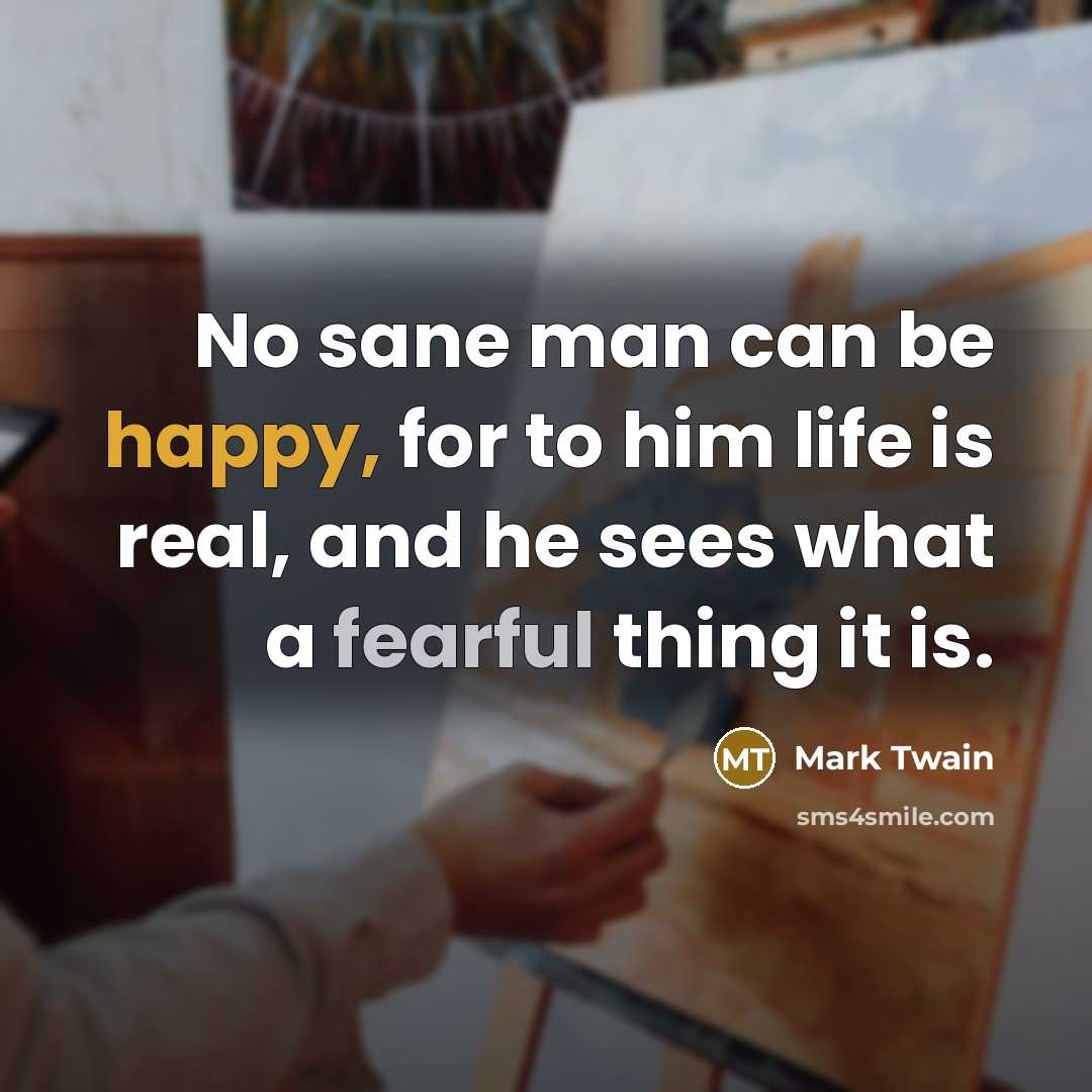 “No sane man can be happy, for to him life…” quote by Mark Twain