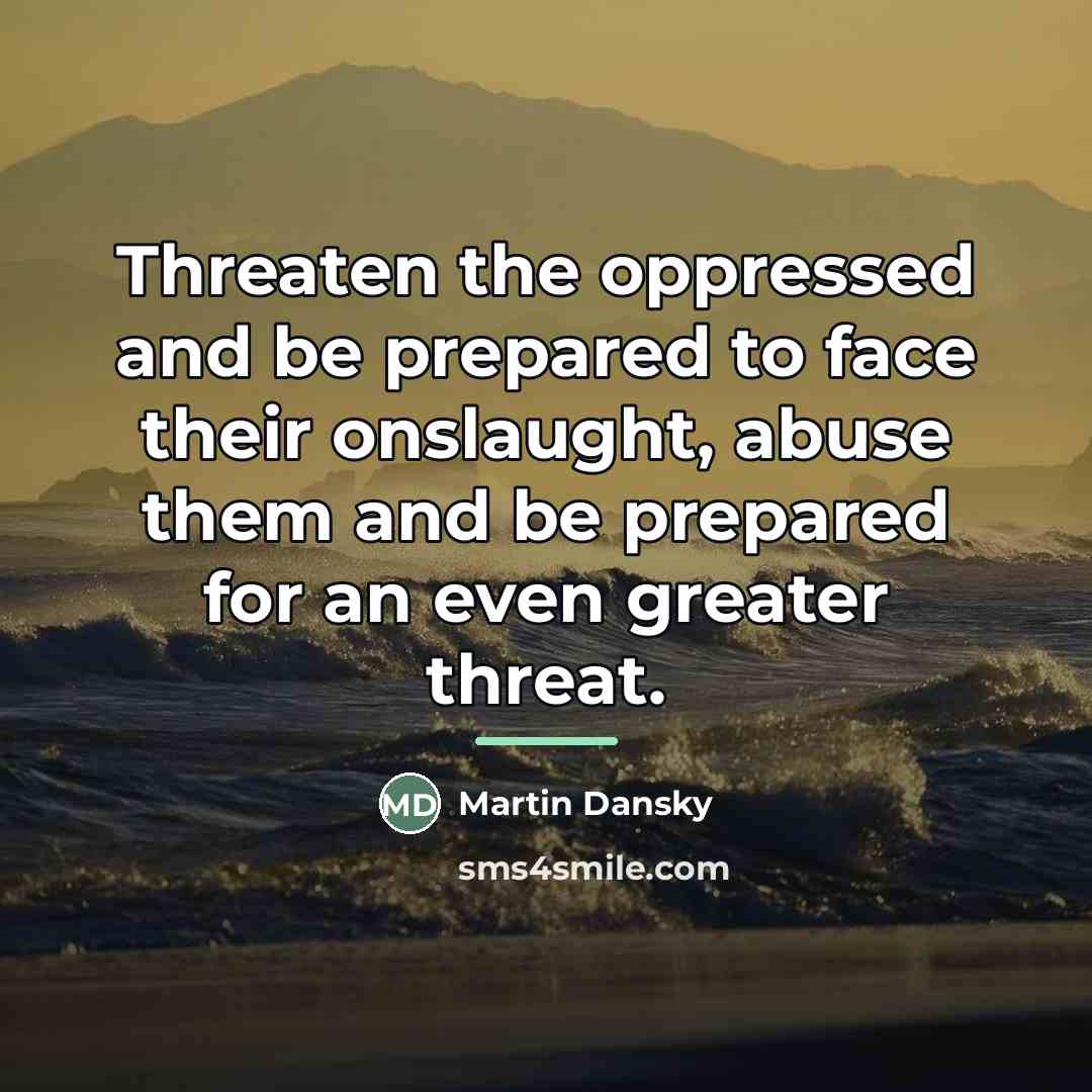 “Threaten the oppressed and be prepared to face their onslaught,…” quote by Martin Dansky