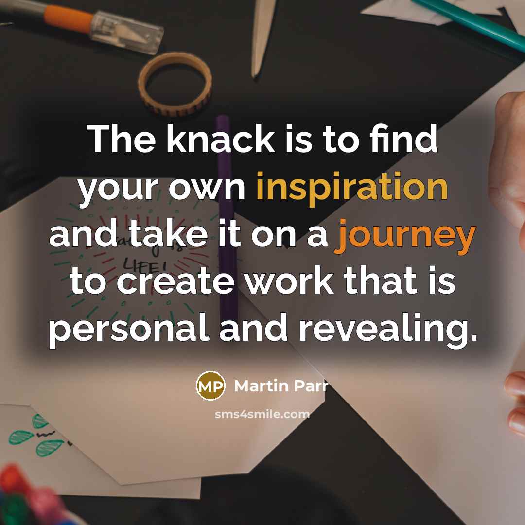 “The knack is to find your own inspiration and take…” quote by Martin Parr