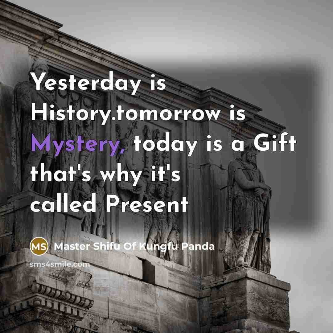 “Yesterday is History.tomorrow is Mystery, today is a Gift that's why it's called Present” quote by Master Shifu Of Kungfu Panda