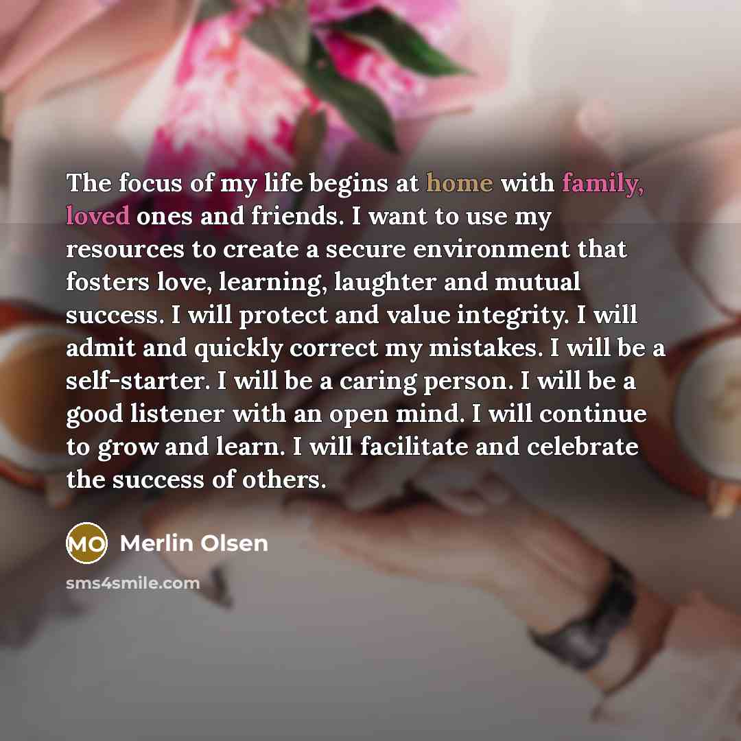 “The focus of my life begins at home with family,…” quote by Merlin Olsen
