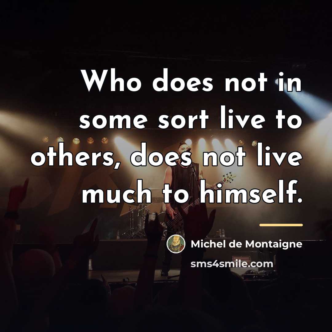 “Who does not in some sort live to others, does…” quote by Michel de Montaigne