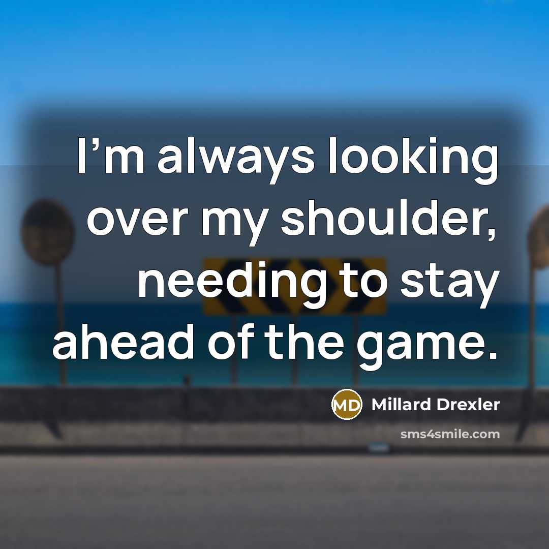 “I'm always looking over my shoulder, needing to stay ahead of the game.” quote by Millard Drexler