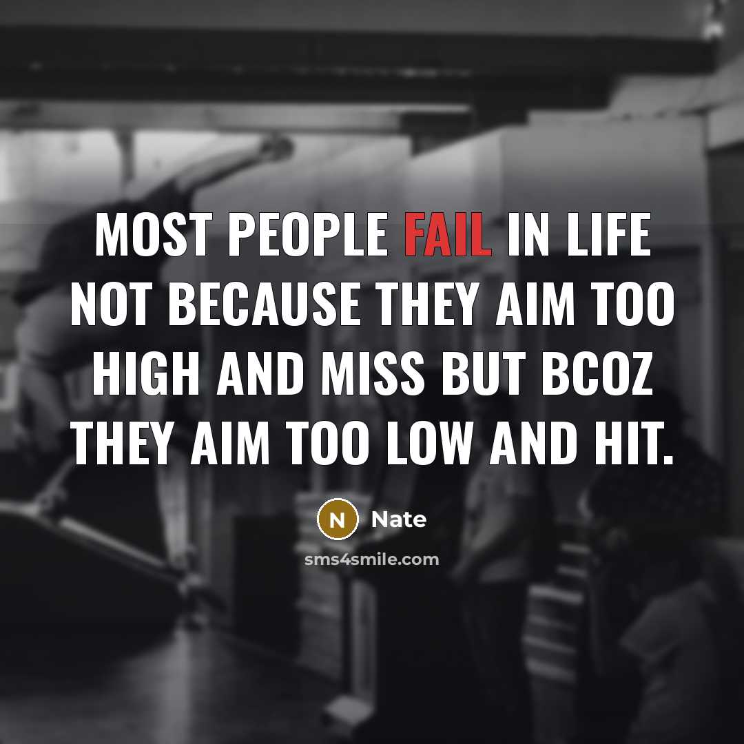“Most people fail in life not because they aim too high and miss but bcoz they aim too low and hit.” quote by Nate