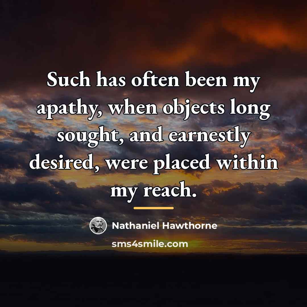 “Such has often been my apathy, when objects long sought,…” quote by Nathaniel Hawthorne