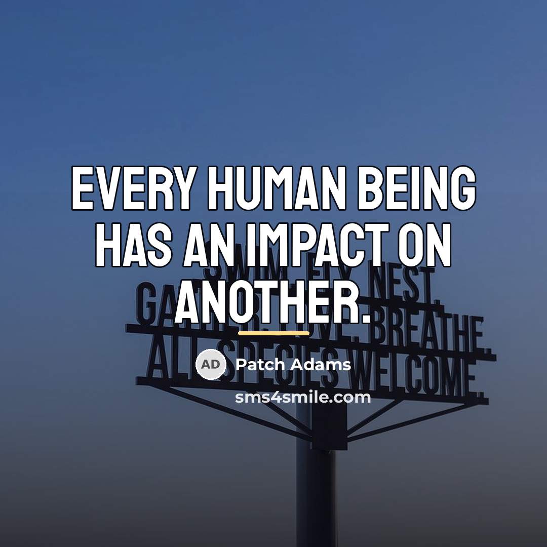 “Every human being has an impact on another.…” quote by Patch Adams