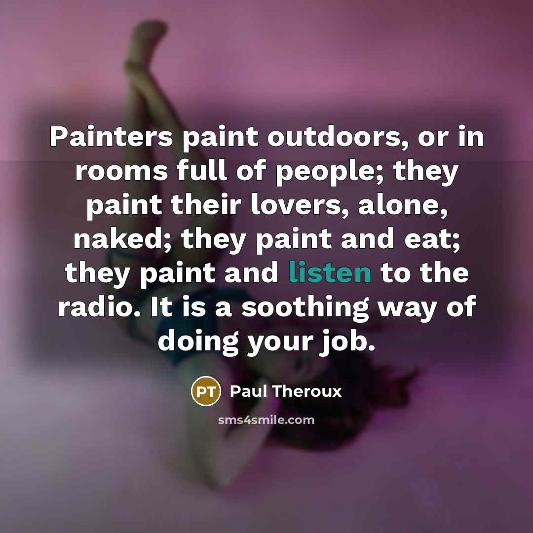“Painters paint outdoors, or in rooms full of people; they…” quote by Paul Theroux