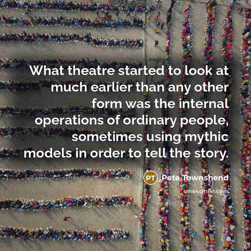 “What theatre started to look at much earlier than any…” quote by Pete Townshend