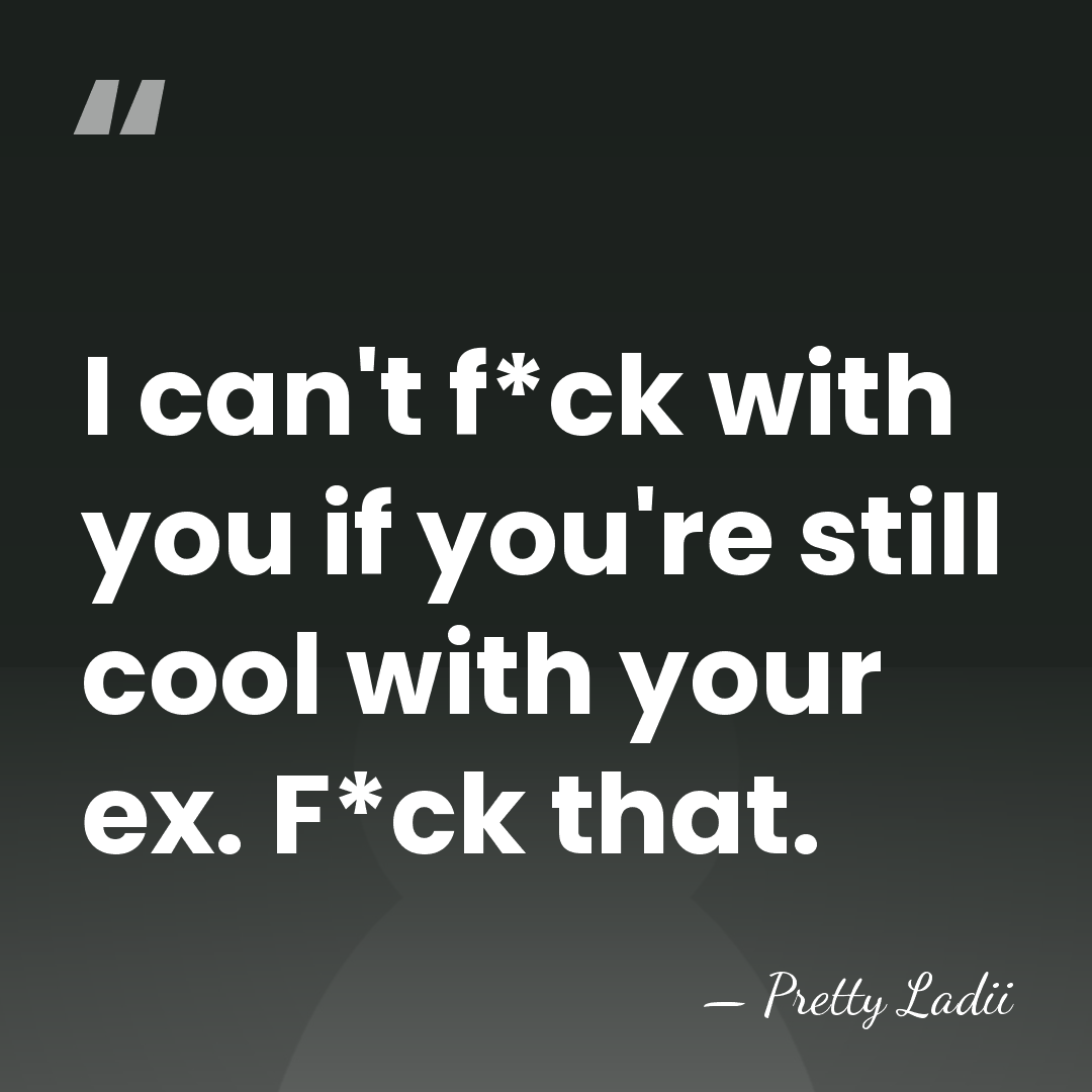 I can't f*ck with you if you're still cool with your ex.&hellip; - Pretty Ladii