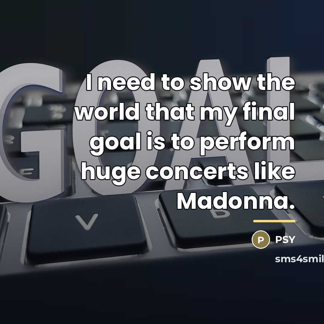 “I need to show the world that my final goal…” quote by PSY