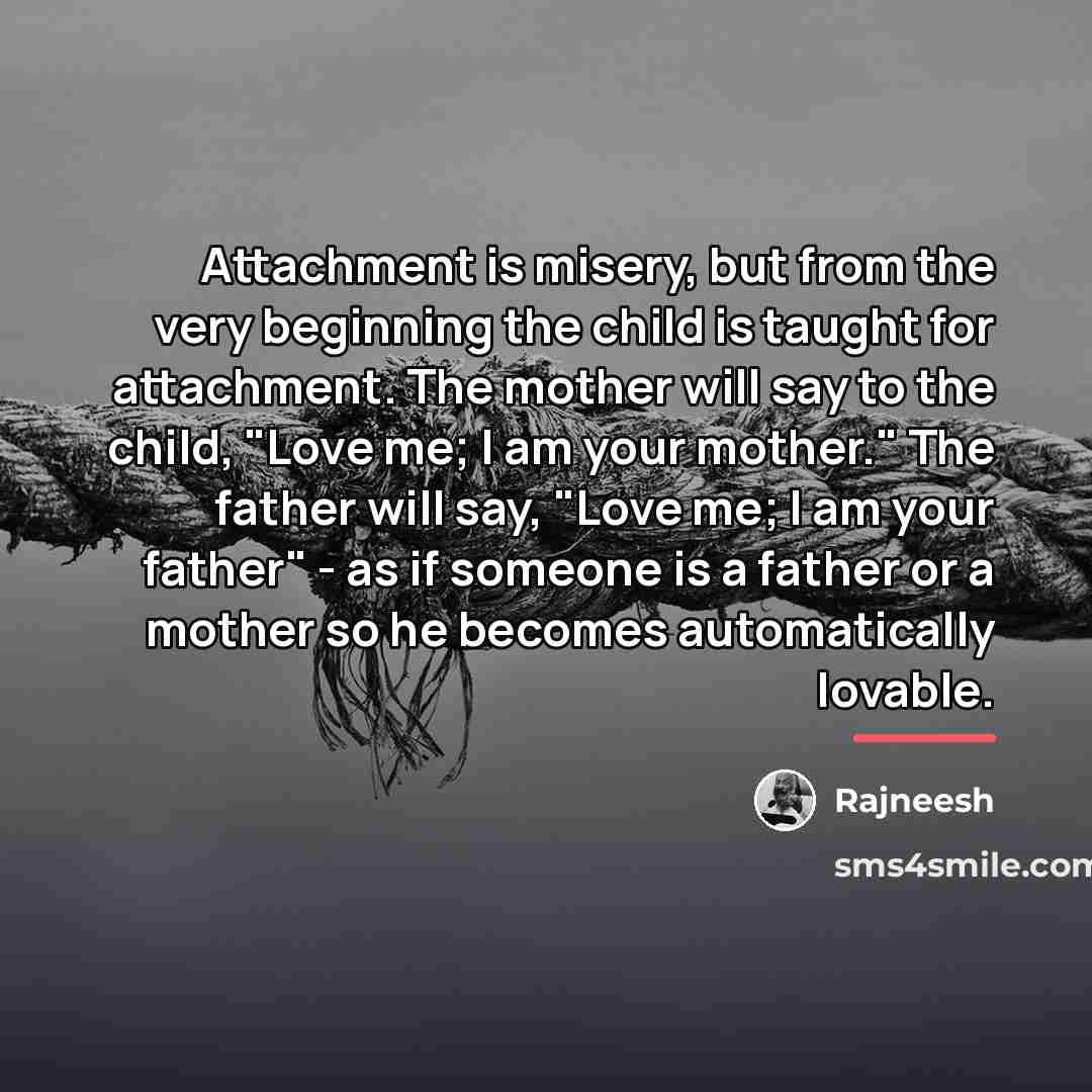 “Attachment is misery, but from the very beginning the child…” quote by Rajneesh