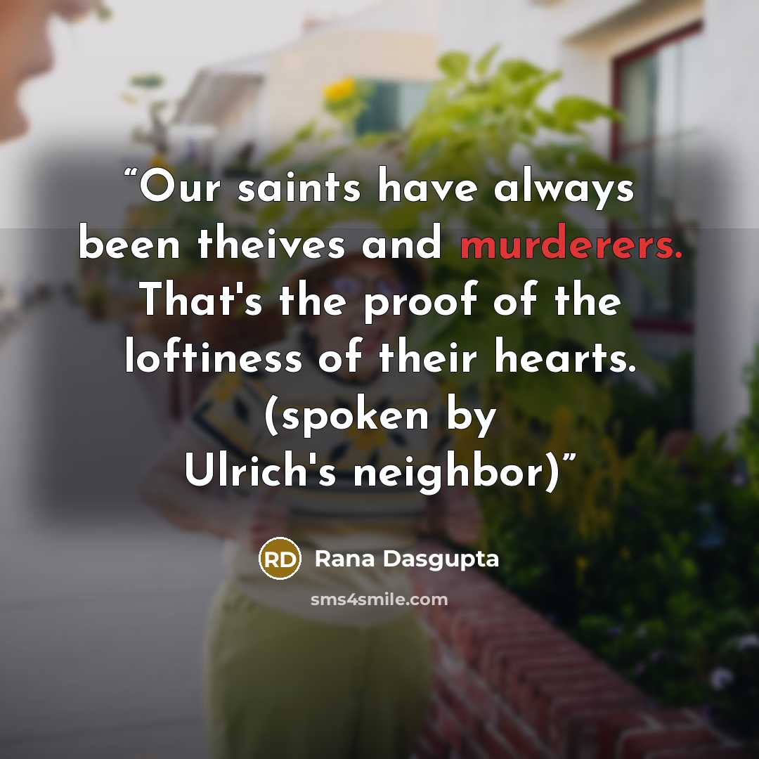 “Our saints have always been theives and murderers. That's the proof of the loftiness of their hearts. (spoken by Ulrich's neighbor)” quote by Rana Dasgupta