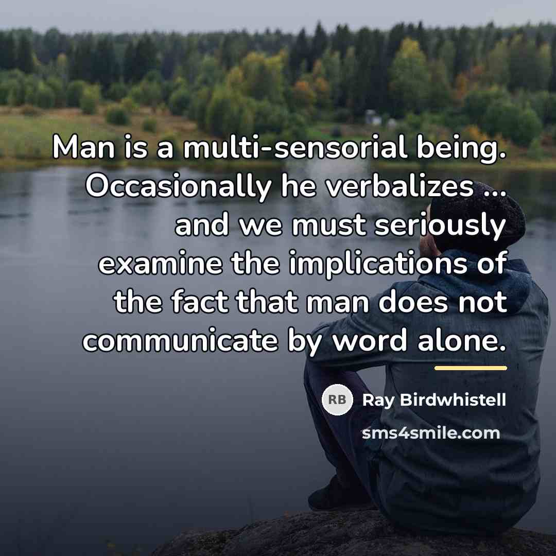 “Man is a multi-sensorial being. Occasionally he verbalizes … and…” quote by Ray Birdwhistell
