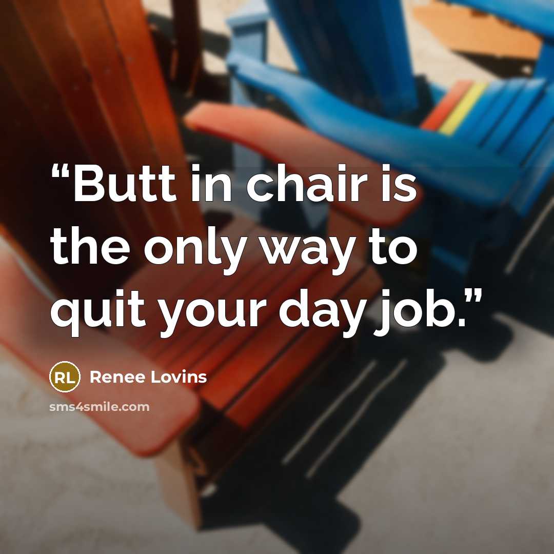 “Butt in chair is the only way to quit your day job.” quote by Renee Lovins