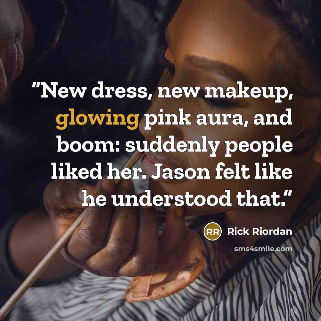 “New dress, new makeup, glowing pink aura, and boom: suddenly people liked her. Jason felt like he understood that.” quote by Rick Riordan