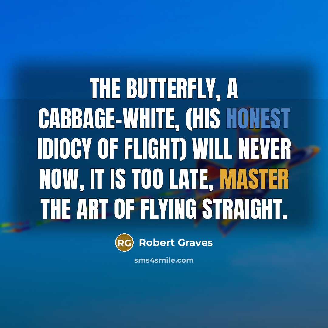 “The butterfly, a cabbage-white, (His honest idiocy of flight) Will…” quote by Robert Graves