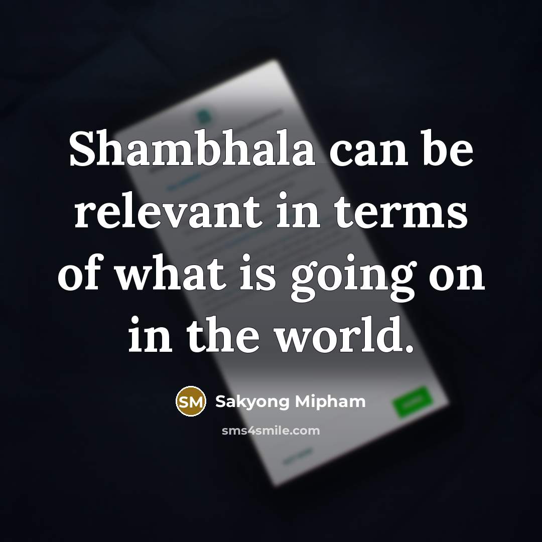 “Shambhala can be relevant in terms of what is going…” quote by Sakyong Mipham