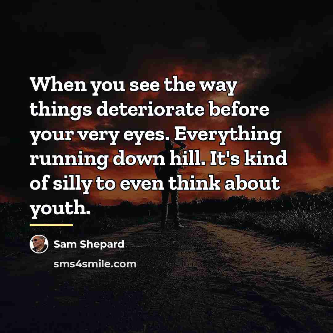 “When you see the way things deteriorate before your very…” quote by Sam Shepard