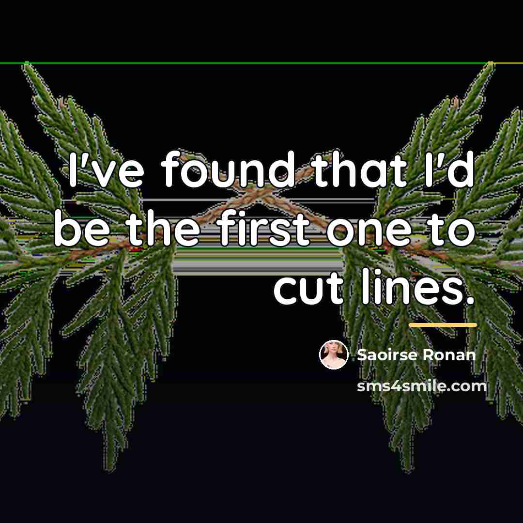 “I've found that I'd be the first one to cut…” quote by Saoirse Ronan