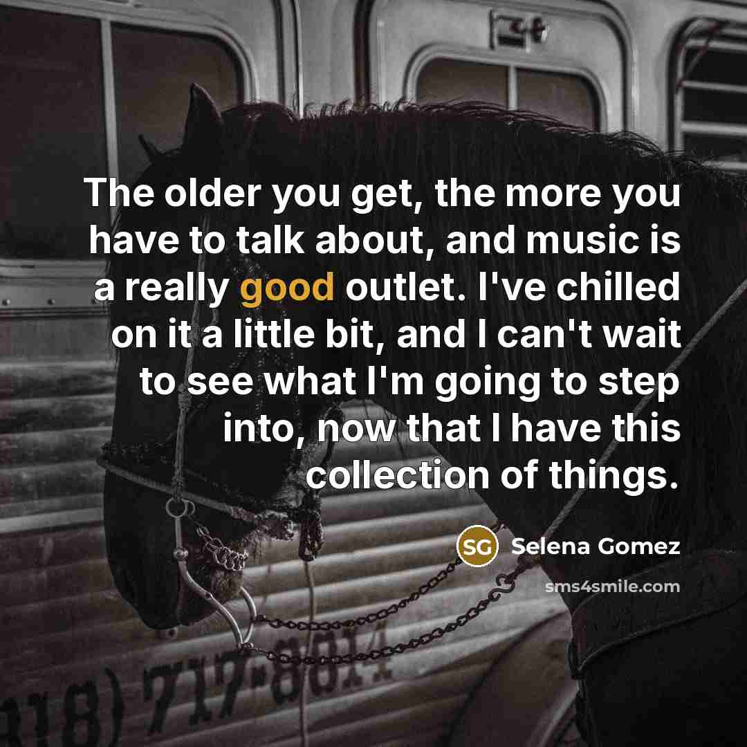 “The older you get, the more you have to talk…” quote by Selena Gomez
