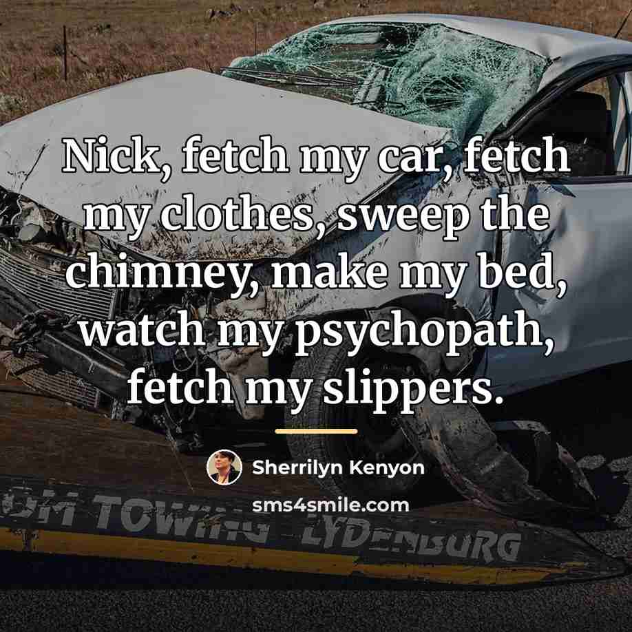 “Nick, fetch my car, fetch my clothes, sweep the chimney,…” quote by Sherrilyn Kenyon