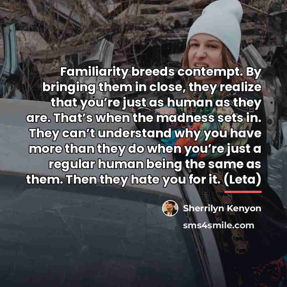 “Familiarity breeds contempt. By bringing them in close, they realize…” quote by Sherrilyn Kenyon