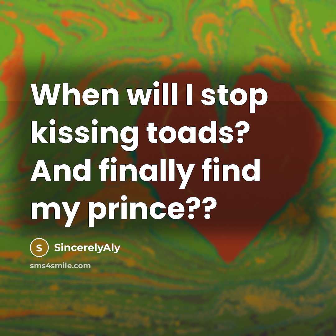 “When will I stop kissing toads? And finally find my prince??” quote by SincerelyAly