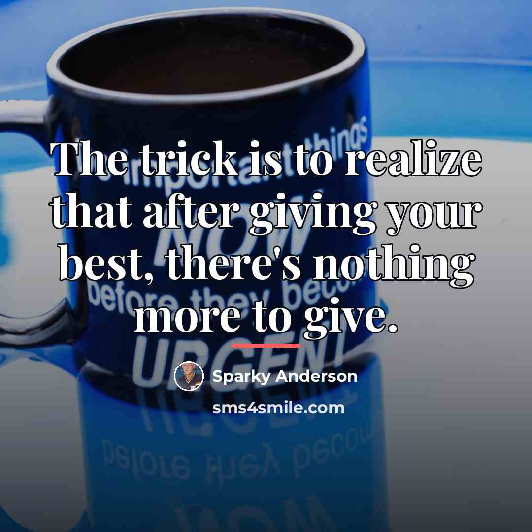“The trick is to realize that after giving your best,…” quote by Sparky Anderson